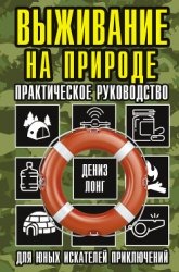 Выживание на природе. Практическое руководство для юных искателей приключений