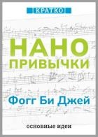 Нанопривычки. Маленькие шаги, которые приведут к большим переменам. Фогг Би Джей. Кратко